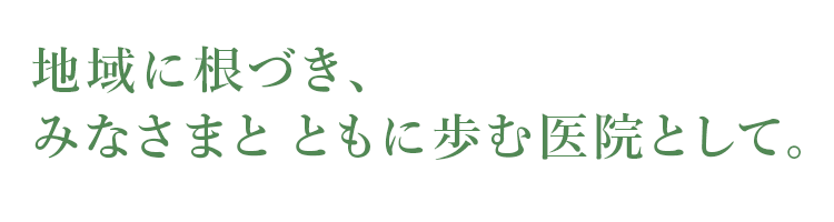 地域に根づき、みなさまとともに歩む医院として。